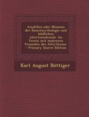 Book cover for Amalthea Oder Museum Der Kunstmythologie Und Bildlichen Altertumskunde. Im Verein Mit Mehreren Freunden Des Alterthums. - Primary Source Edition