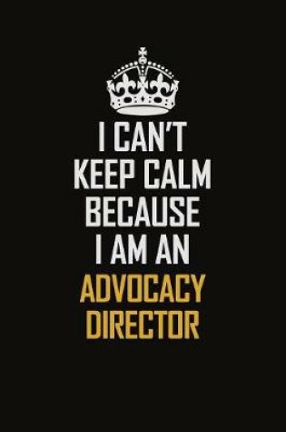 Cover of I Can't Keep Calm Because I Am An Advocacy Director