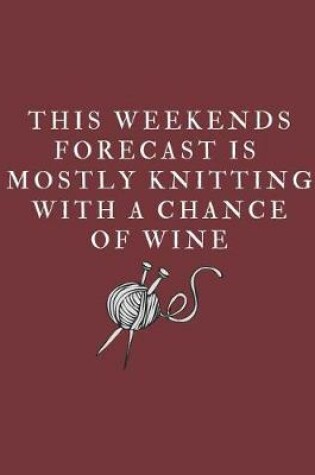 Cover of This Weekends Forecast Is Mostly Knitting With A Chance Of Wine