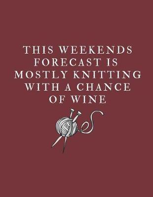 Book cover for This Weekends Forecast Is Mostly Knitting With A Chance Of Wine