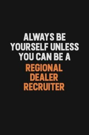 Cover of Always Be Yourself Unless You Can Be A Regional Dealer Recruiter