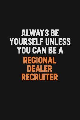 Book cover for Always Be Yourself Unless You Can Be A Regional Dealer Recruiter