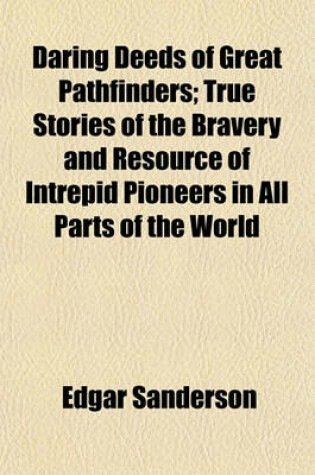 Cover of Daring Deeds of Great Pathfinders; True Stories of the Bravery and Resource of Intrepid Pioneers in All Parts of the World