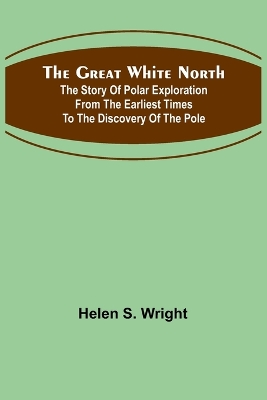 Book cover for The Great White North; The story of polar exploration from the earliest times to the discovery of the pole