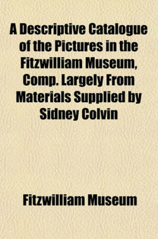 Cover of A Descriptive Catalogue of the Pictures in the Fitzwilliam Museum, Comp. Largely from Materials Supplied by Sidney Colvin