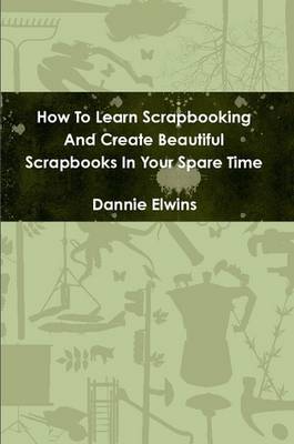 Book cover for How To Learn Scrapbooking And Create Beautiful Scrapbooks In Your Spare Time