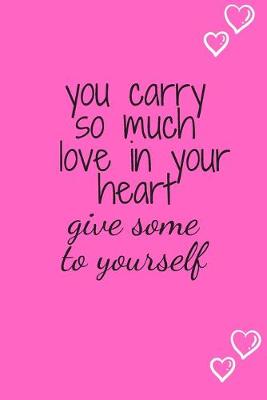 Book cover for You carry so much Love in your Heart GIVE SOME TO YOURSELF