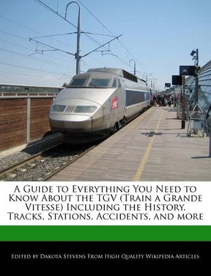 Book cover for A Guide to Everything You Need to Know about the TGV (Train a Grande Vitesse) Including the History, Tracks, Stations, Accidents, and More