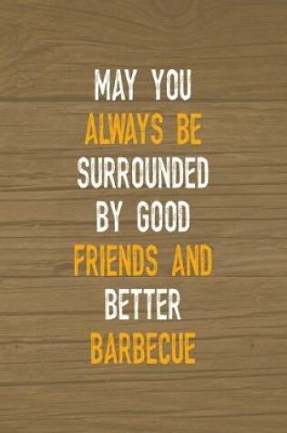 Cover of May You Always Be Surrounded By Good Friends And Better Barbecue