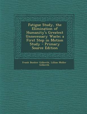 Book cover for Fatigue Study, the Elimination of Humanity's Greatest Unnecessary Waste; A First Step in Motion Study - Primary Source Edition