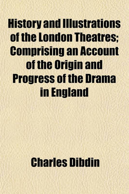 Book cover for History and Illustrations of the London Theatres; Comprising an Account of the Origin and Progress of the Drama in England