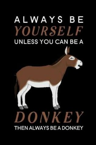 Cover of Always Be Yourself Unless You Can Be A Donkey Then Always Be A Donkey
