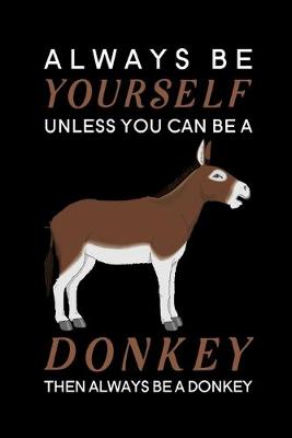 Book cover for Always Be Yourself Unless You Can Be A Donkey Then Always Be A Donkey
