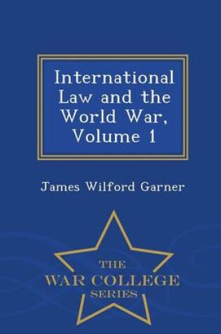 Cover of International Law and the World War, Volume 1 - War College Series