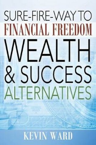 Cover of Sure-Fire-Way to Financial Freedom, Wealth and Success Alternatives