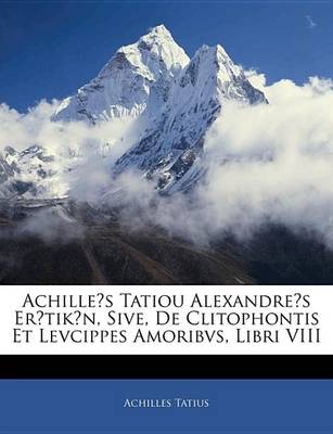 Book cover for Achilles Tatiou Alexandres Ertikn, Sive, de Clitophontis Et Levcippes Amoribvs, Libri VIII