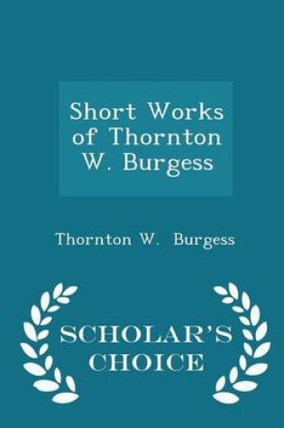 Cover of Short Works of Thornton W. Burgess - Scholar's Choice Edition