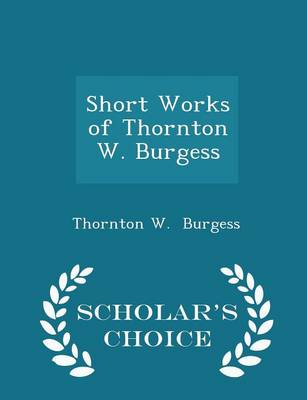 Book cover for Short Works of Thornton W. Burgess - Scholar's Choice Edition