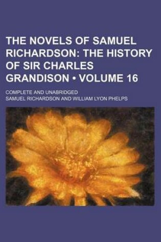 Cover of The Novels of Samuel Richardson (Volume 16); The History of Sir Charles Grandison. Complete and Unabridged