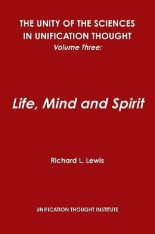 Cover of The Unity of the Sciences in Unification Thought, Volume Three: Life, Mind and Spirit