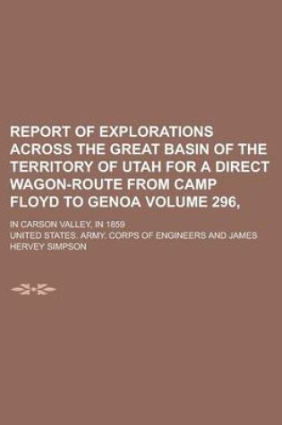 Cover of Report of Explorations Across the Great Basin of the Territory of Utah for a Direct Wagon-Route from Camp Floyd to Genoa; In Carson Valley, in 1859 Volume 296,