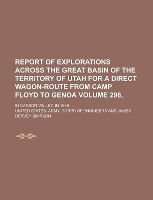 Book cover for Report of Explorations Across the Great Basin of the Territory of Utah for a Direct Wagon-Route from Camp Floyd to Genoa; In Carson Valley, in 1859 Volume 296,