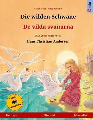 Book cover for Die Wilden Schwane - de Vilda Svanarna. Zweisprachiges Kinderbuch Nach Einem Marchen Von Hans Christian Andersen (Deutsch - Schwedisch)