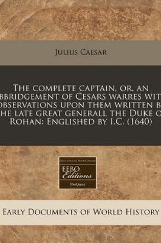 Cover of The Complete Captain, Or, an Abbridgement of Cesars Warres with Observations Upon Them Written by the Late Great Generall the Duke of Rohan