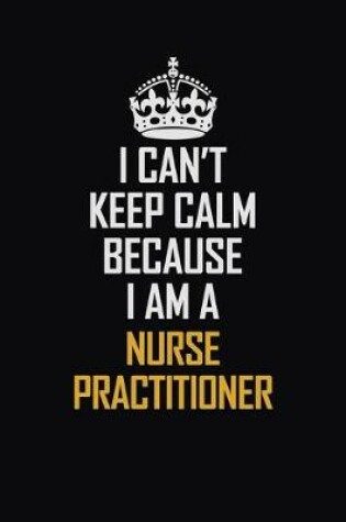 Cover of I Can't Keep Calm Because I Am A Nurse Practitioner