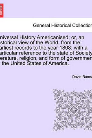 Cover of Universal History Americanised; Or, an Historical View of the World, from the Earliest Records to the Year 1808; With a Particular Reference to the State of Society, Literature, Religion, and Form of Government, in the United States of America. Vol. VIII