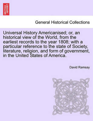 Book cover for Universal History Americanised; Or, an Historical View of the World, from the Earliest Records to the Year 1808; With a Particular Reference to the State of Society, Literature, Religion, and Form of Government, in the United States of America. Vol. VIII