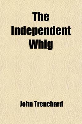 Book cover for The Independent Whig (Volume 1-4); Or, a Defence of Primitive Christianity, and of Our Ecclesiastical Establishment, Against the Exorbitant Claims and Encroachments of Fanatical and Disaffected Clergymen