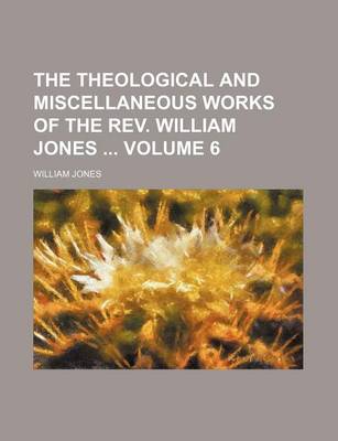 Book cover for The Theological and Miscellaneous Works of the REV. William Jones Volume 6