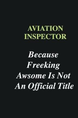 Cover of Aviation inspector Because Freeking Awsome is Not An Official Title