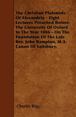 Book cover for The Christian Platonists Of Alexandria - Eight Lectures Preached Before The University Of Oxford In The Year 1886 - On The Foundation Of The Late Rev. John Bampton, M.A. Canon Of Salisbury.