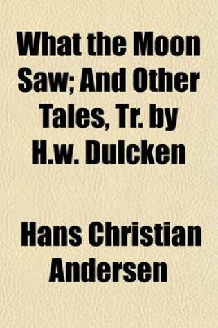 Cover of What the Moon Saw; And Other Tales, Tr. by H.W. Dulcken