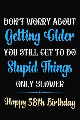 Book cover for Don't Worry About Getting Older You Still Get To Do Stupid Things Only Slower Happy 58th Birthday