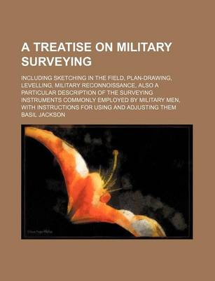 Book cover for A Treatise on Military Surveying; Including Sketching in the Field, Plan-Drawing, Levelling, Military Reconnoissance, Also a Particular Description of the Surveying Instruments Commonly Employed by Military Men, with Instructions for Using and Adjusting Them