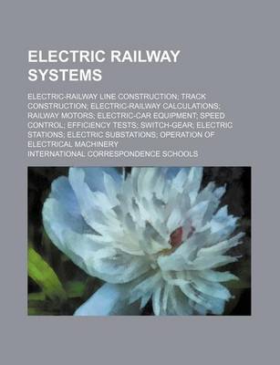 Book cover for Electric Railway Systems; Electric-Railway Line Construction; Track Construction; Electric-Railway Calculations; Railway Motors; Electric-Car Equipment; Speed Control; Efficiency Tests; Switch-Gear; Electric Stations; Electric Substations; Operation of El