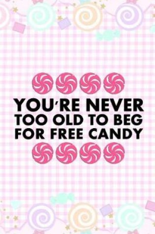 Cover of You're Never Too Old To Beg For Free Candy