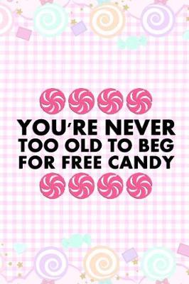 Book cover for You're Never Too Old To Beg For Free Candy