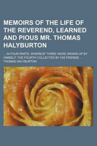 Cover of Memoirs of the Life of the Reverend, Learned and Pious Mr. Thomas Halyburton; In Four Parts. Whereof Three Were Drawn Up by Himself, the Fourth Collected by His Friends