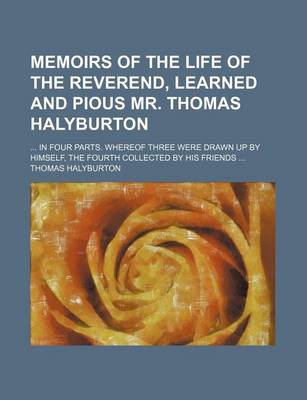 Book cover for Memoirs of the Life of the Reverend, Learned and Pious Mr. Thomas Halyburton; In Four Parts. Whereof Three Were Drawn Up by Himself, the Fourth Collected by His Friends