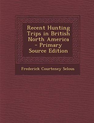 Book cover for Recent Hunting Trips in British North America - Primary Source Edition