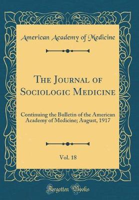 Book cover for The Journal of Sociologic Medicine, Vol. 18: Continuing the Bulletin of the American Academy of Medicine; August, 1917 (Classic Reprint)