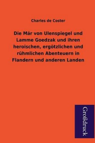 Cover of Die Mar Von Ulenspiegel Und Lamme Goedzak Und Ihren Heroischen, Ergotzlichen Und Ruhmlichen Abenteuern in Flandern Und Anderen Landen