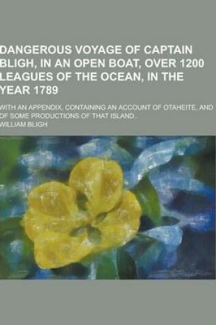 Cover of Dangerous Voyage of Captain Bligh, in an Open Boat, Over 1200 Leagues of the Ocean, in the Year 1789; With an Appendix, Containing an Account of Otahe