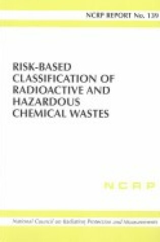 Cover of Risk-Based Classification of Radioactive and Hazardous Chemical Wastes