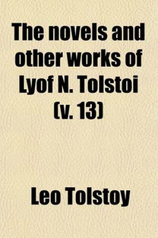 Cover of The Novels and Other Works of Lyof N. Tolstoi Volume 13