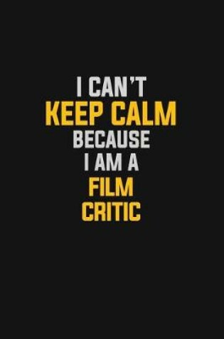 Cover of I Can't Keep Calm Because I Am A Film Critic